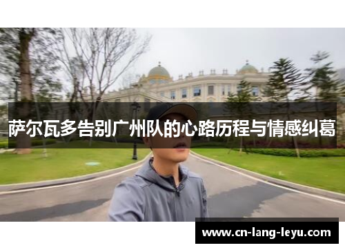 萨尔瓦多告别广州队的心路历程与情感纠葛