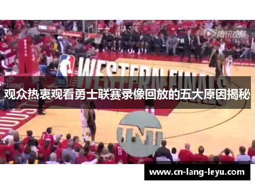 观众热衷观看勇士联赛录像回放的五大原因揭秘