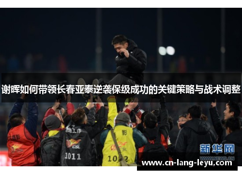 谢晖如何带领长春亚泰逆袭保级成功的关键策略与战术调整