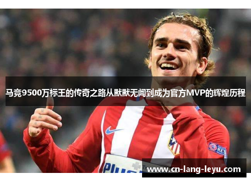 马竞9500万标王的传奇之路从默默无闻到成为官方MVP的辉煌历程