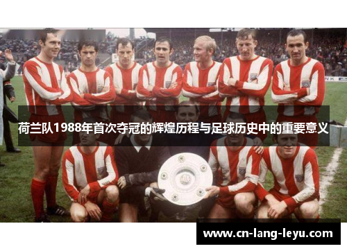 荷兰队1988年首次夺冠的辉煌历程与足球历史中的重要意义