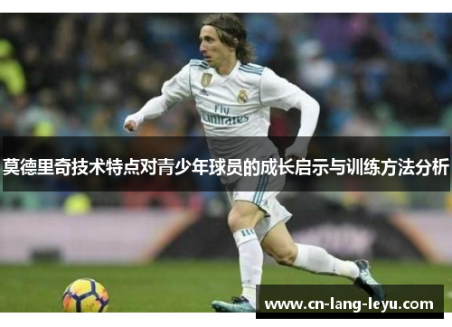 莫德里奇技术特点对青少年球员的成长启示与训练方法分析