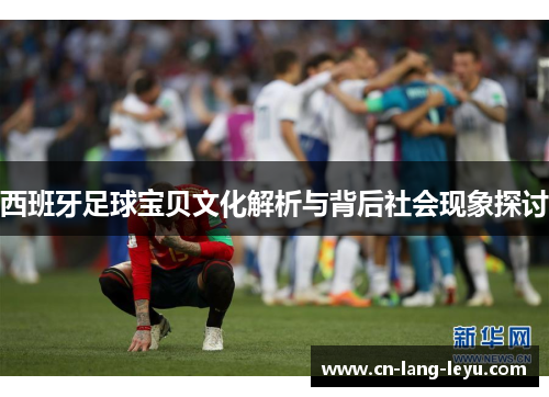 西班牙足球宝贝文化解析与背后社会现象探讨