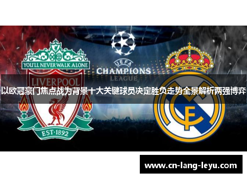 以欧冠豪门焦点战为背景十大关键球员决定胜负走势全景解析两强博弈 以欧冠豪门焦点战为背景十大关键球员决定胜负走势全景解析两强博弈