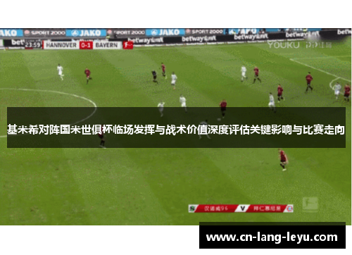 基米希对阵国米世俱杯临场发挥与战术价值深度评估关键影响与比赛走向