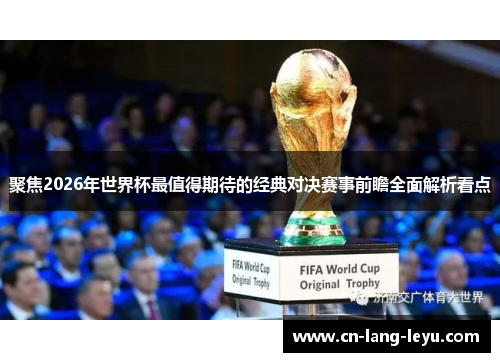 聚焦2026年世界杯最值得期待的经典对决赛事前瞻全面解析看点