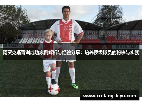 阿贾克斯青训成功案例解析与经验分享：培养顶级球员的秘诀与实践