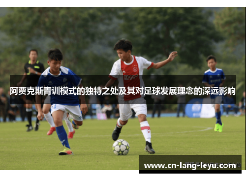 阿贾克斯青训模式的独特之处及其对足球发展理念的深远影响