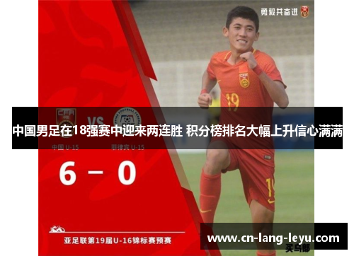 中国男足在18强赛中迎来两连胜 积分榜排名大幅上升信心满满