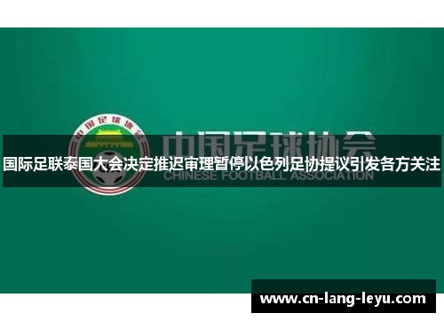 国际足联泰国大会决定推迟审理暂停以色列足协提议引发各方关注