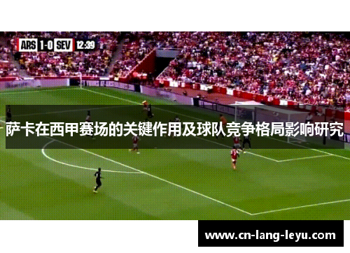 萨卡在西甲赛场的关键作用及球队竞争格局影响研究 萨卡在西甲赛场的关键作用及球队竞争格局影响研究