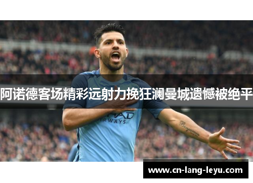 阿诺德客场精彩远射力挽狂澜曼城遗憾被绝平
